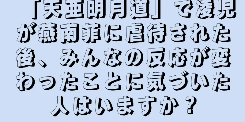 「天亜明月道」で凌児が燕南菲に虐待された後、みんなの反応が変わったことに気づいた人はいますか？
