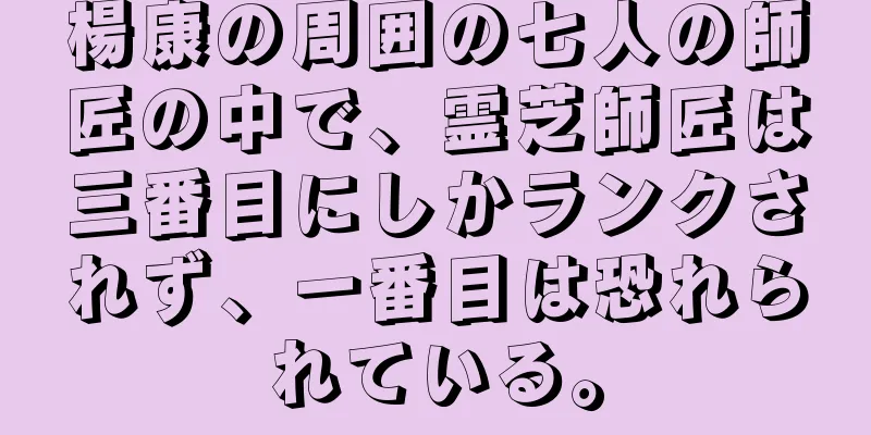 楊康の周囲の七人の師匠の中で、霊芝師匠は三番目にしかランクされず、一番目は恐れられている。