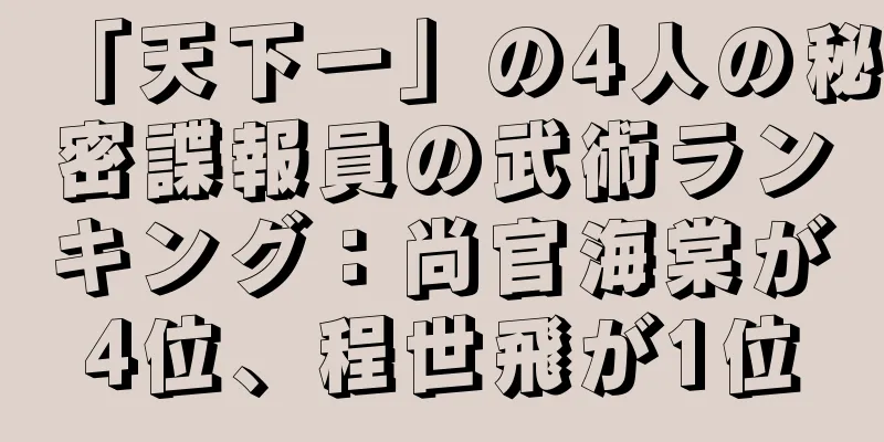 「天下一」の4人の秘密諜報員の武術ランキング：尚官海棠が4位、程世飛が1位