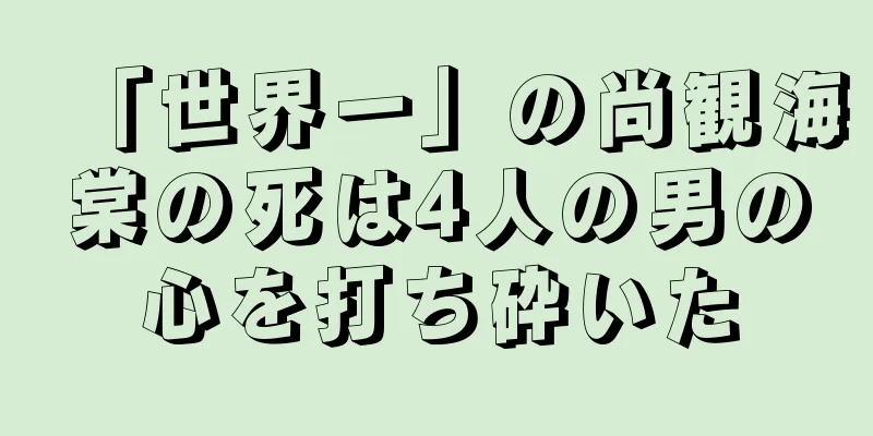 「世界一」の尚観海棠の死は4人の男の心を打ち砕いた
