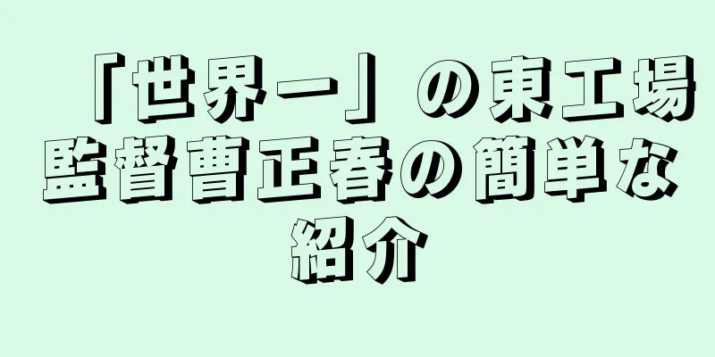 「世界一」の東工場監督曹正春の簡単な紹介