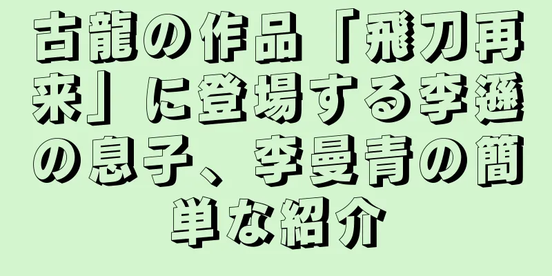 古龍の作品「飛刀再来」に登場する李遜の息子、李曼青の簡単な紹介