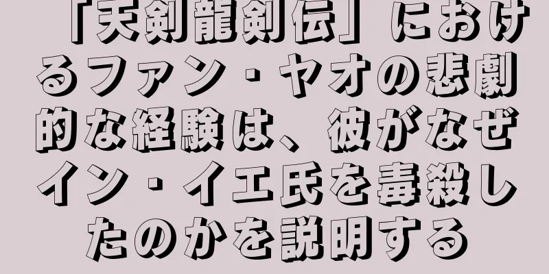 「天剣龍剣伝」におけるファン・ヤオの悲劇的な経験は、彼がなぜイン・イエ氏を毒殺したのかを説明する