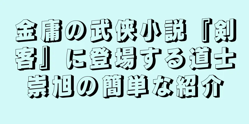 金庸の武侠小説『剣客』に登場する道士崇旭の簡単な紹介