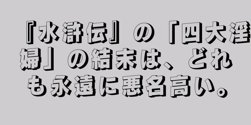 『水滸伝』の「四大淫婦」の結末は、どれも永遠に悪名高い。