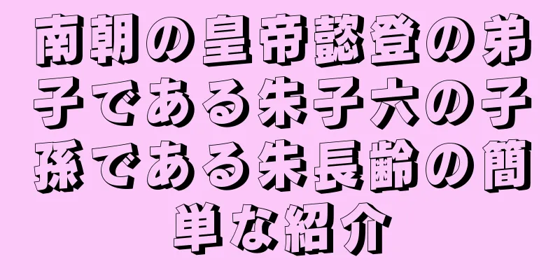南朝の皇帝懿登の弟子である朱子六の子孫である朱長齢の簡単な紹介