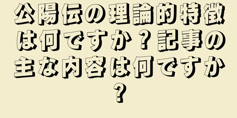 公陽伝の理論的特徴は何ですか？記事の主な内容は何ですか?