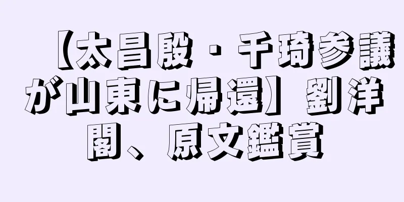 【太昌殷・千琦参議が山東に帰還】劉洋閣、原文鑑賞