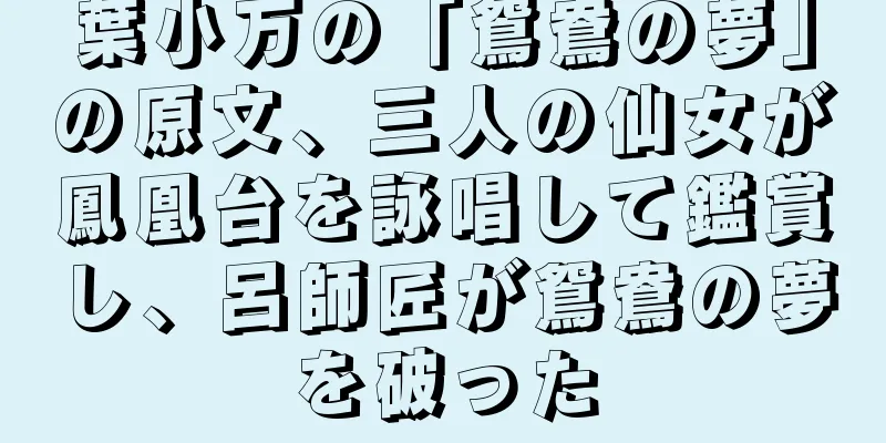 葉小万の「鴛鴦の夢」の原文、三人の仙女が鳳凰台を詠唱して鑑賞し、呂師匠が鴛鴦の夢を破った
