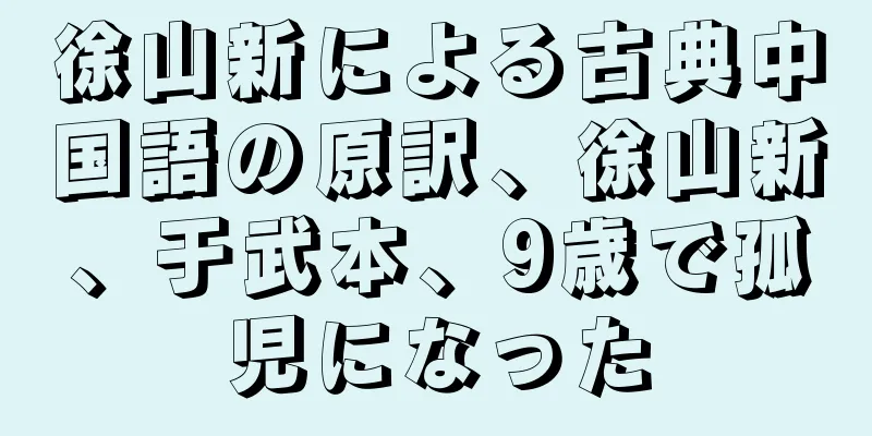 徐山新による古典中国語の原訳、徐山新、于武本、9歳で孤児になった