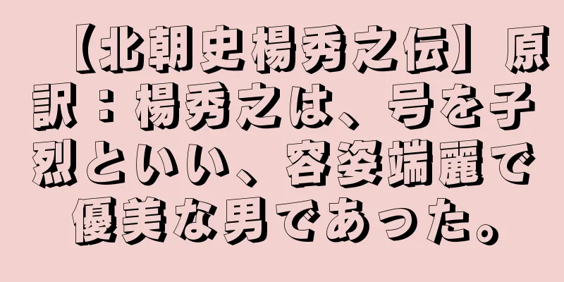 【北朝史楊秀之伝】原訳：楊秀之は、号を子烈といい、容姿端麗で優美な男であった。