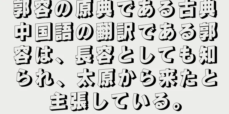 郭容の原典である古典中国語の翻訳である郭容は、長容としても知られ、太原から来たと主張している。