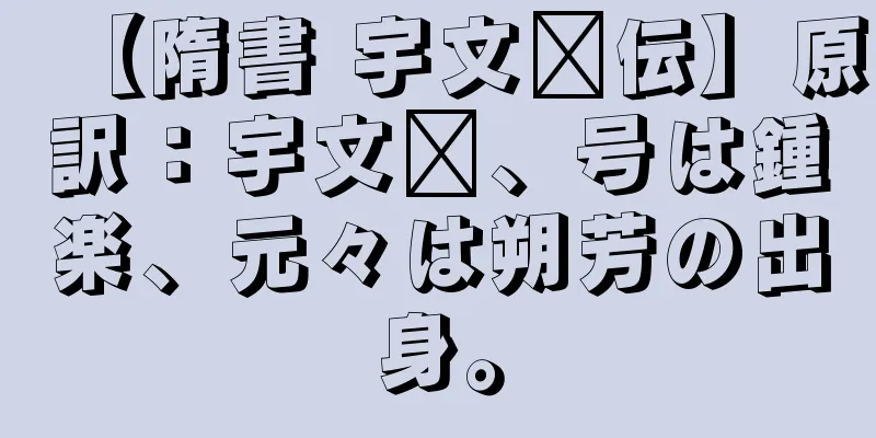 【隋書 宇文鑫伝】原訳：宇文鑫、号は鍾楽、元々は朔芳の出身。