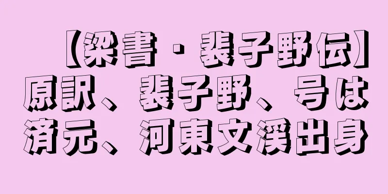 【梁書・裴子野伝】原訳、裴子野、号は済元、河東文渓出身