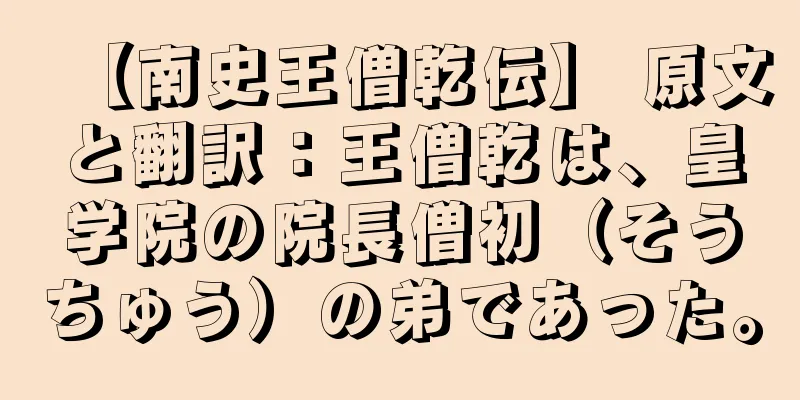 【南史王僧乾伝】 原文と翻訳：王僧乾は、皇学院の院長僧初（そうちゅう）の弟であった。