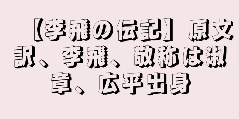 【李飛の伝記】原文訳、李飛、敬称は淑章、広平出身