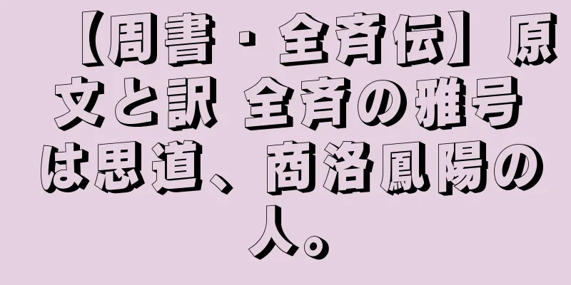 【周書・全斉伝】原文と訳 全斉の雅号は思道、商洛鳳陽の人。
