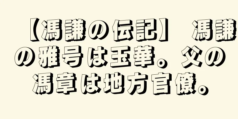 【馮謙の伝記】 馮謙の雅号は玉華。父の馮章は地方官僚。