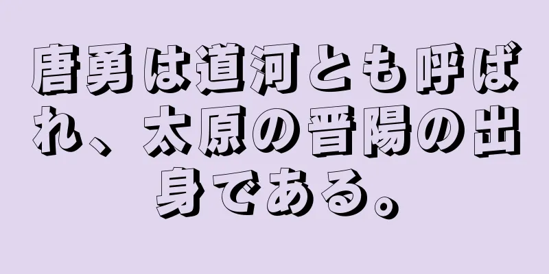 唐勇は道河とも呼ばれ、太原の晋陽の出身である。
