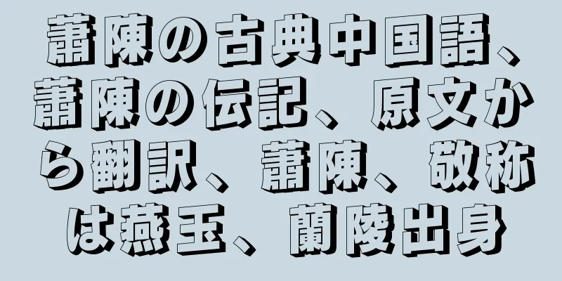 蕭陳の古典中国語、蕭陳の伝記、原文から翻訳、蕭陳、敬称は燕玉、蘭陵出身