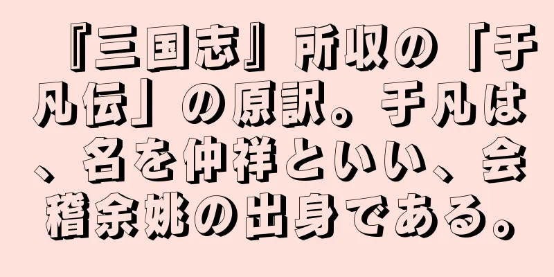 『三国志』所収の「于凡伝」の原訳。于凡は、名を仲祥といい、会稽余姚の出身である。