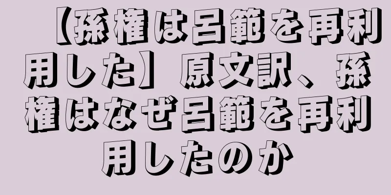 【孫権は呂範を再利用した】原文訳、孫権はなぜ呂範を再利用したのか