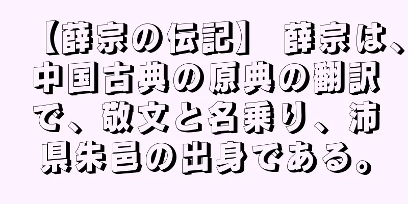 【薛宗の伝記】 薛宗は、中国古典の原典の翻訳で、敬文と名乗り、沛県朱邑の出身である。