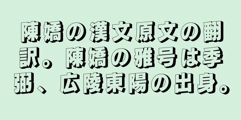 陳嬌の漢文原文の翻訳。陳嬌の雅号は季弼、広陵東陽の出身。