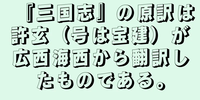 『三国志』の原訳は許玄（号は宝建）が広西海西から翻訳したものである。