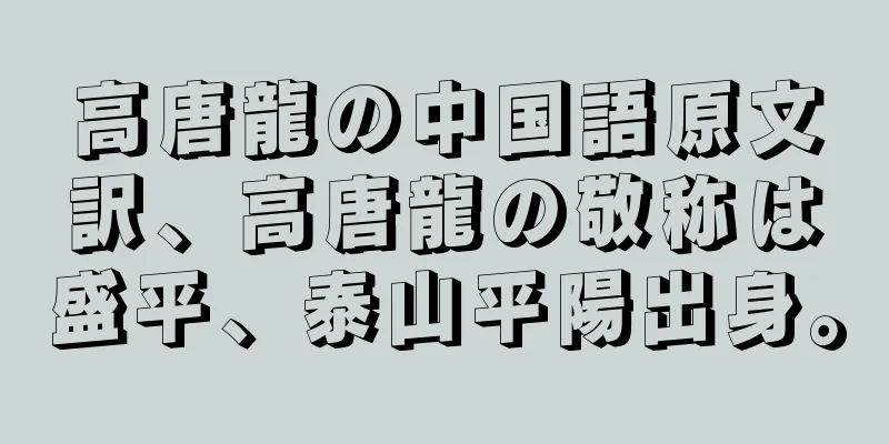 高唐龍の中国語原文訳、高唐龍の敬称は盛平、泰山平陽出身。