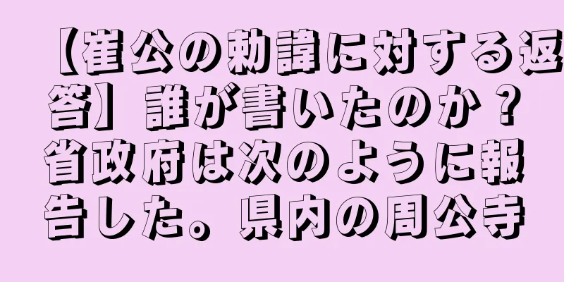 【崔公の勅諱に対する返答】誰が書いたのか？省政府は次のように報告した。県内の周公寺
