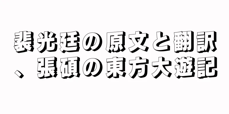裴光廷の原文と翻訳、張碩の東方大遊記