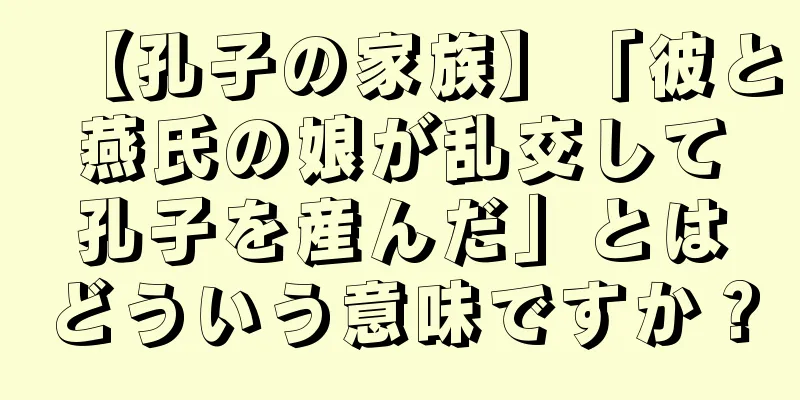 【孔子の家族】「彼と燕氏の娘が乱交して孔子を産んだ」とはどういう意味ですか？