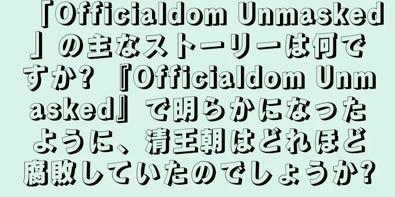 「Officialdom Unmasked」の主なストーリーは何ですか? 『Officialdom Unmasked』で明らかになったように、清王朝はどれほど腐敗していたのでしょうか?