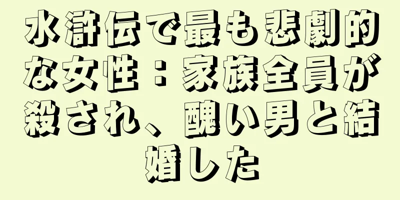 水滸伝で最も悲劇的な女性：家族全員が殺され、醜い男と結婚した