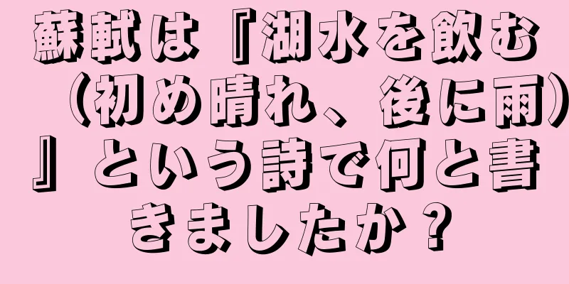蘇軾は『湖水を飲む（初め晴れ、後に雨）』という詩で何と書きましたか？