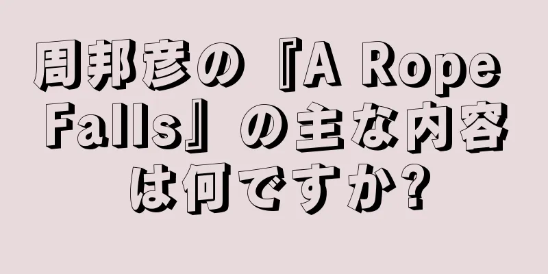 周邦彦の『A Rope Falls』の主な内容は何ですか?