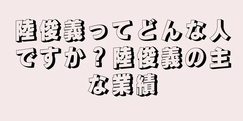 陸俊義ってどんな人ですか？陸俊義の主な業績