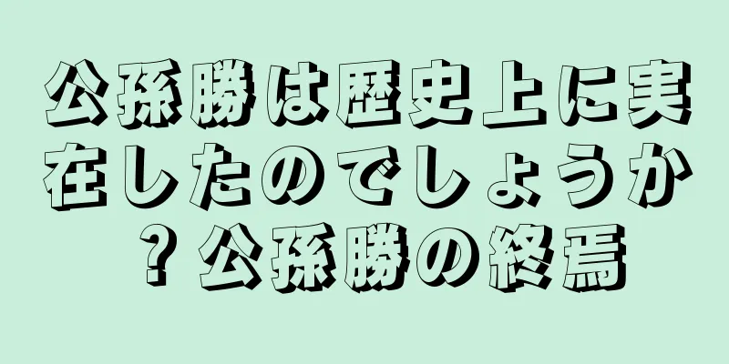 公孫勝は歴史上に実在したのでしょうか？公孫勝の終焉