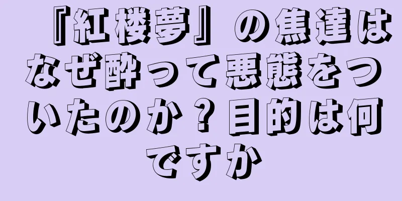 『紅楼夢』の焦達はなぜ酔って悪態をついたのか？目的は何ですか