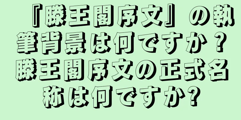 『滕王閣序文』の執筆背景は何ですか？滕王閣序文の正式名称は何ですか?