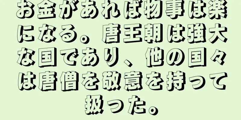お金があれば物事は楽になる。唐王朝は強大な国であり、他の国々は唐僧を敬意を持って扱った。