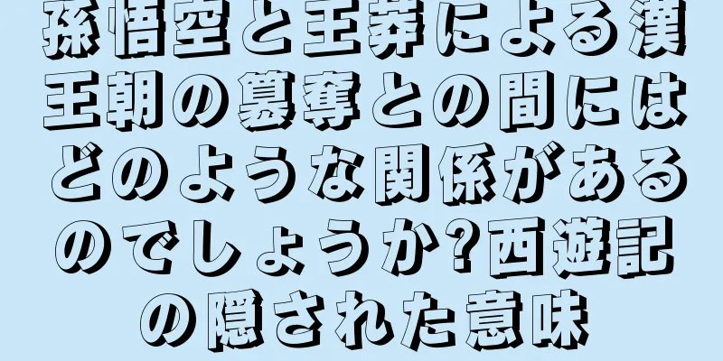 孫悟空と王莽による漢王朝の簒奪との間にはどのような関係があるのでしょうか?西遊記の隠された意味
