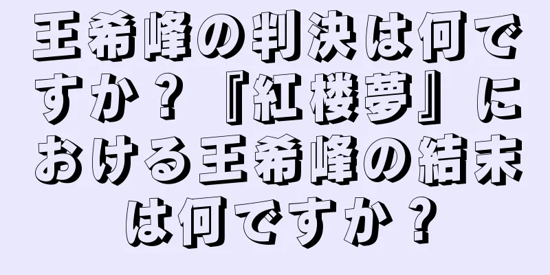 王希峰の判決は何ですか？『紅楼夢』における王希峰の結末は何ですか？