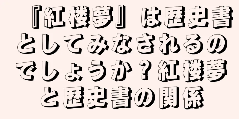 『紅楼夢』は歴史書としてみなされるのでしょうか？紅楼夢と歴史書の関係