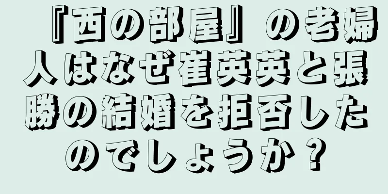 『西の部屋』の老婦人はなぜ崔英英と張勝の結婚を拒否したのでしょうか？