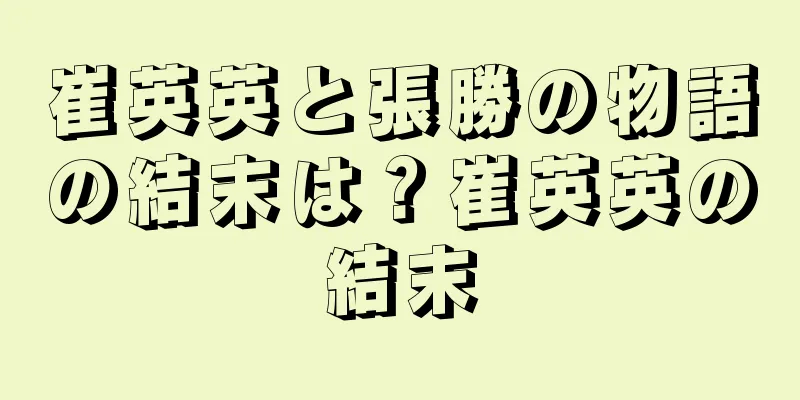崔英英と張勝の物語の結末は？崔英英の結末