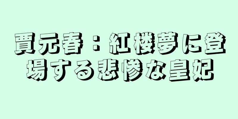 賈元春：紅楼夢に登場する悲惨な皇妃