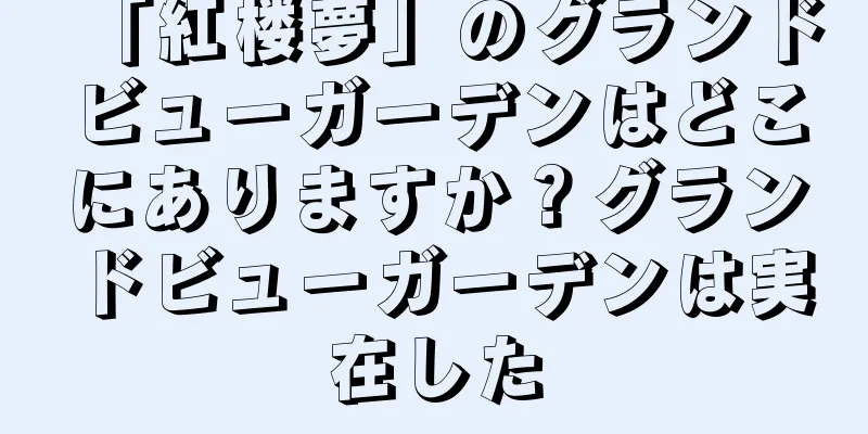 「紅楼夢」のグランドビューガーデンはどこにありますか？グランドビューガーデンは実在した