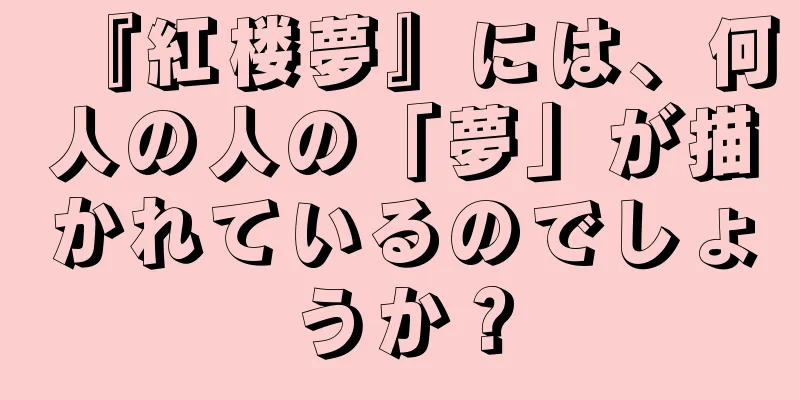 『紅楼夢』には、何人の人の「夢」が描かれているのでしょうか？